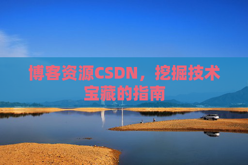 博客资源CSDN，挖掘技术宝藏的指南